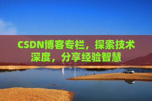 CSDN博客专栏，探索技术深度，分享经验智慧