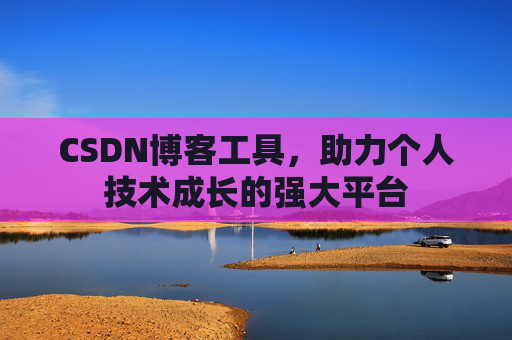 CSDN博客工具，助力个人技术成长的强大平台